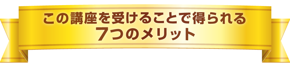 この講座を受けることで得られる７つのメリット